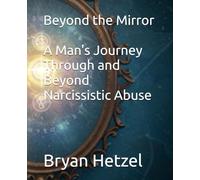 Beyond the Mirror - A Man's Journey Through and Beyond Narcissistic Abuse
