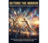 Beyond the Mirror: Breaking Free from the Comparison Trap: Rewrite your story, embrace your journey, and find peace in being enough.