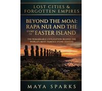 Beyond the Moai: Rapa Nui and the True Story of Easter Island: The Remarkable Civilization Behind the World's Most Famous Stone Statues