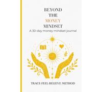 Beyond the Money Mindset: A 30-Day Money Mindset Journal to Build Financial Confidence, Create Abundance, and Transform Your Relationship with Money