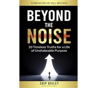 Beyond the Noise: 10 Timeless Truths for a Life of Unshakeable Purpose
