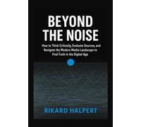 Beyond the Noise: How to Think Critically, Evaluate Sources, and Navigate the Modern Media Landscape to Find Truth in the Digital Age.