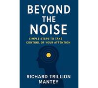 Beyond The Noise: Simple Steps to Take Control of Your Attention