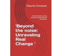 'Beyond the noise: Unraveling Real Change ': Unlock Optimal Living through Science-Backed Techniques