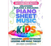 Beyond the Notes Unlocking Building & Engaging Piano Sheet Music For Kids: Discover Easy Keyboard Lessons and Music Theory