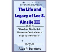 Beyond the Numbers: The Life and Legacy of Lee S. Ainslie III: “How Lee Ainslie Built Maverick Capital and a Legacy of Purpose”