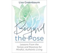 Beyond the Pose: Lessons from the Yamas and Niyamas for Mindful, Authentic Living