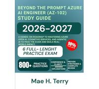 Beyond the Prompt Azure AI Engineer (AZ-102) Study Guide 2026-2027: A hands-on roadmap to mastering Azure Open AI, Cognitive Services, and Agentic AI to pass the exam and build real-world impact.