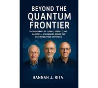 Beyond the Quantum Frontier: The Biography of Clarke, Devoret, and Martinis - Visionaries Behind the 2025 Nobel Prize in Physics