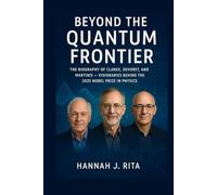 Beyond the Quantum Frontier: The Biography of Clarke, Devoret, and Martinis - Visionaries Behind the 2025 Nobel Prize in Physics