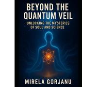 Beyond the Quantum Veil: Unlocking the Mysteries of Soul and Science: 9