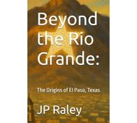 Beyond the Rio Grande:: The Origins of El Paso, Texas