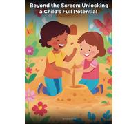 Beyond the Screen: Unlocking a Child's Full Potential: A Magical Journey Beyond Screens to Unlock a Child’s True Potential