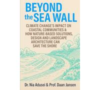 Beyond the Sea Wall: Climate Change’s Impact on Coastal Communities & How Nature-Based Solutions, Design and Landscape Architecture Can Save the Shore
