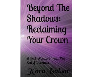 Beyond The Shadows: Reclaiming Your Crown: A Real Woman's Road Map Out of Darkness