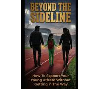 BEYOND THE SIDELINE: How to Support Your Young Athlete Without Getting in the Way
