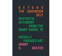 Beyond the Sovereign Self: Aesthetic Autonomy from the Avant-Garde to Socially Engaged Art