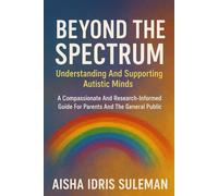 Beyond The Spectrum: Understanding And Supporting Autistic Minds: A Compassionate And Research-Informed Guide For Parents And The General Public