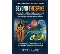 BEYOND THE SPIKE: Understanding and Balancing Glucose and Insulin to Protect Your Heart, Clear Brain Fog, and Turn Your Body into a Fat-Burning Machine