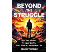 Beyond the Struggle.: Shift your mindset, conquer doubt and create an unstoppable life.