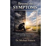 Beyond The Symptoms: Understanding Mental Health In Its Full Context