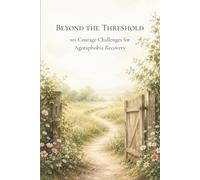 Beyond the Threshold: 101 Courage Challenges for Agoraphobia Recovery