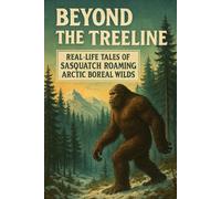 Beyond the Treeline: Real-Life Tales of Sasquatch Roaming Arctic Boreal Wilds