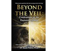 Beyond the Veil - Confessions of the Damned Tyrants: Interviews in Hell, Guided by Angels of Light