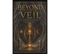 BEYOND THE VEIL: What Consciousness May Reveal About Time, Reality And Existence Itself