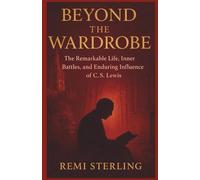 Beyond the Wardrobe: The Remarkable Life, Inner Battles, and Enduring Influence of C. S. Lewis