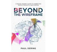 Beyond the Wireframe: A Design Leader's Guide to Connecting People, Products, and Purpose