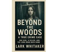 Beyond the Woods A True Crime Case: One Girl, a Killer, and the Long Road Back Home