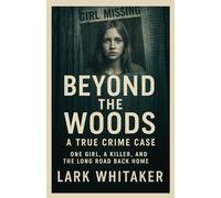 Beyond the Woods A True Crime Case: One Girl, a Killer, and the Long Road Back Home