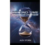 Beyond Time: Strategies for Living Forever: Unlock the Science, Secrets, and Practices to Extend Life and Achieve Optimal Health