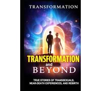 BEYOND TRANSFORMATION: Inspiring True Stories of Transsexuals, Near Death Experiences and Rebirth