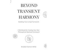 Beyond Transient Harmony: Building Your Living Framework: A Workbook for Creating Your Own Philosophical-Spiritual Framework