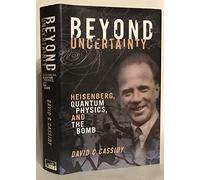 Beyond Uncertainty: Heisenberg, Quantum Physics, and the Bomb