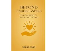 BEYOND UNDERSTANDING: PEACE OF MIND IN THE HEART OF GOD