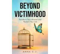 Beyond Victimhood: Transform Your Mindset and Reclaim Your Life