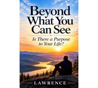 Beyond What You Can See: Is There a Purpose to Your Life?
