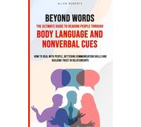 BEYOND WORDS The Ultimate Guide to Reading People Through Body Language and Nonverbal Cues: How to Deal With People - Bettering Communication Skills and Building Trust in Relationships