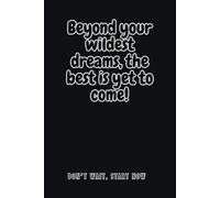Beyond your wildest dreams, the best is yet to come!: 6 x 9 Lined with cream paper Motivational Journal for Anyone Ready to Grow and Achieve More, the perfect gift for any occasion