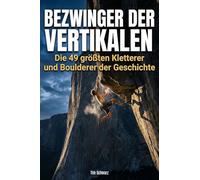 Bezwinger der Vertikalen: Die 49 größten Kletterer und Boulderer der Geschichte