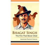 Bhagat Singh: The Fire That Never Died