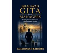 BHAGAVAD GITA FOR MANAGERS: Applying Timeless Wisdom To Lead, Inspire and Succeed