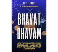 BHAVAT BHAVAM: How the 12 Houses Reflect Themselves - and How to Use It to Predict, Protect, and Prosper
