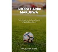 BHORA HARIDI MAKUHWA: FROM STREETS TO STADIUMS: A GUIDE TO FOOTBALL EXCELLENCE