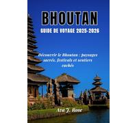 BHOUTAN GUIDE DE VOYAGE 2025-2026: Découvrir le Bhoutan : paysages sacrés, festivals et sentiers cachés