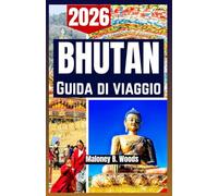 BHUTAN GUIDA DI VIAGGIO 2026: Manuale del Viaggiatore con Itinerari, Piano di Percorso, Cultura e Percorsi Facili tra Montagne e Villaggi