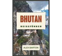 Bhutan Reiseführer 2026: Eine praktische Reise durch heilige Landschaften, kulturelle Traditionen, landschaftlich reizvolle Routen und durchdachte Reiseplanung,